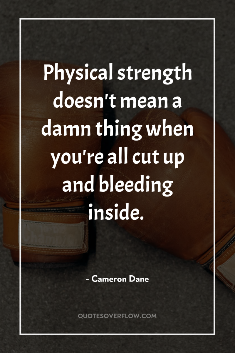 Physical strength doesn't mean a damn thing when you're all...