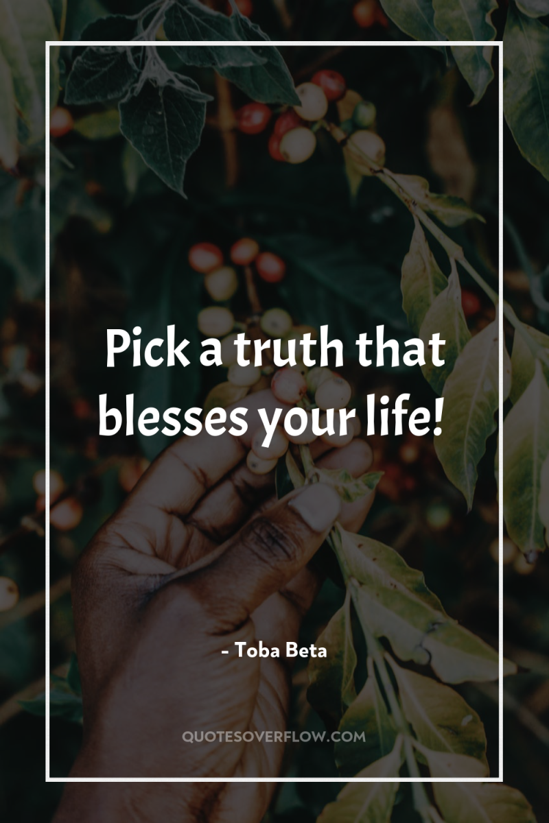 Pick a truth that blesses your life! 