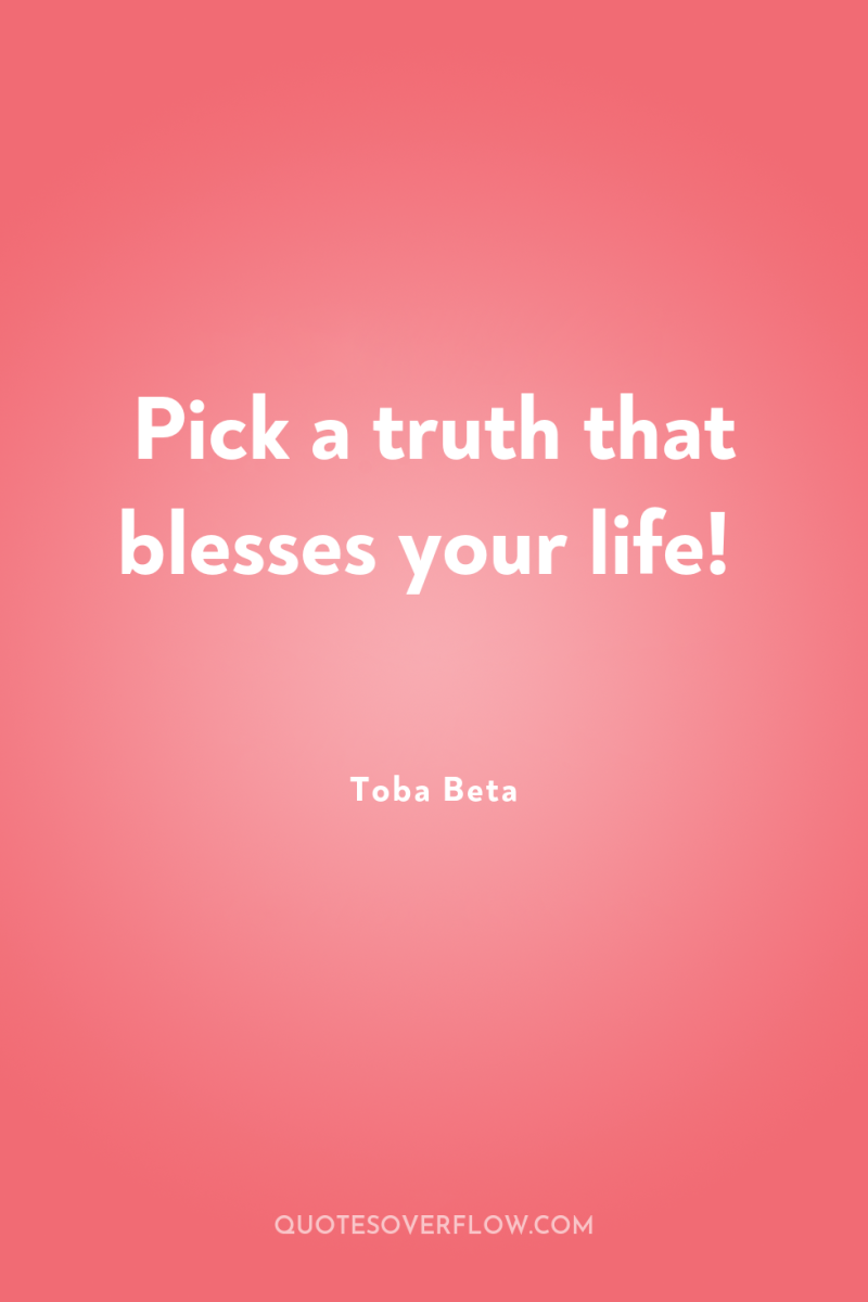 Pick a truth that blesses your life! 