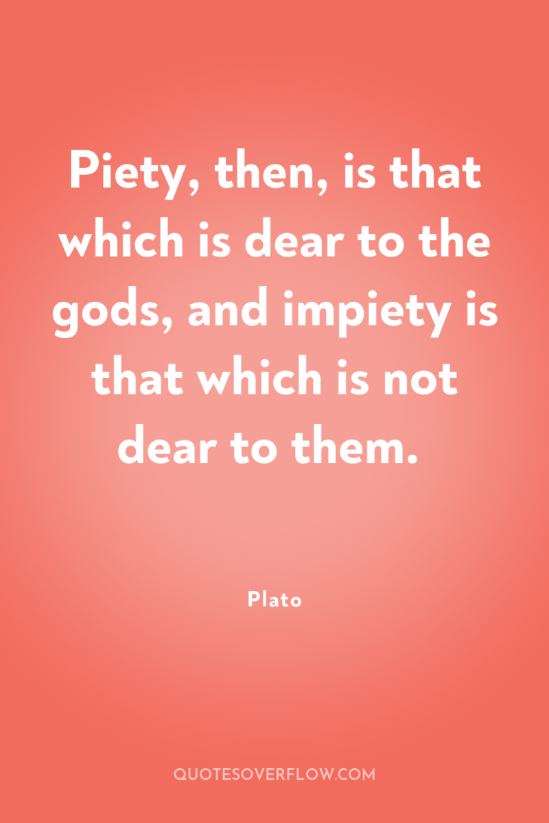 Piety, then, is that which is dear to the gods,...