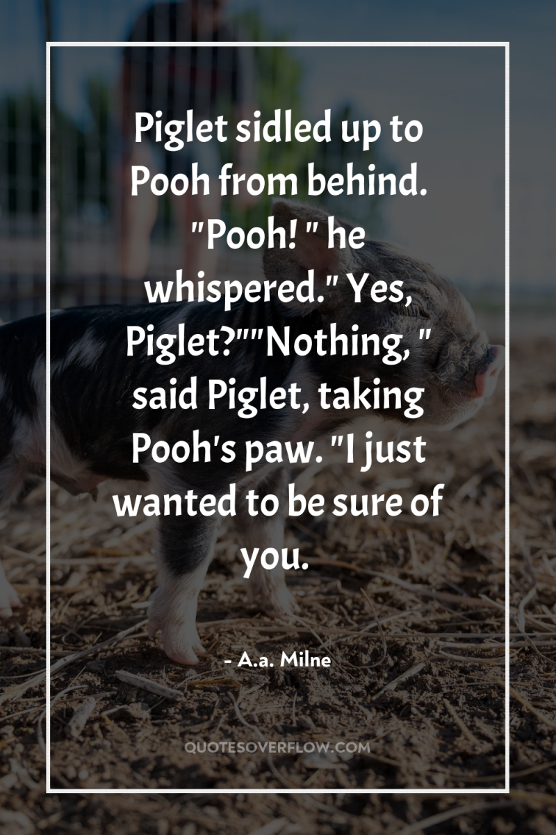 Piglet sidled up to Pooh from behind. 