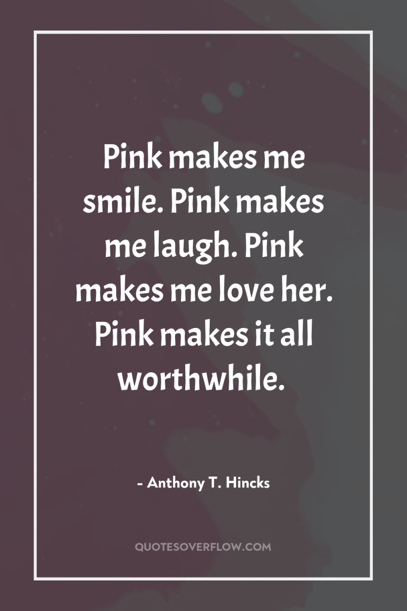 Pink makes me smile. Pink makes me laugh. Pink makes...