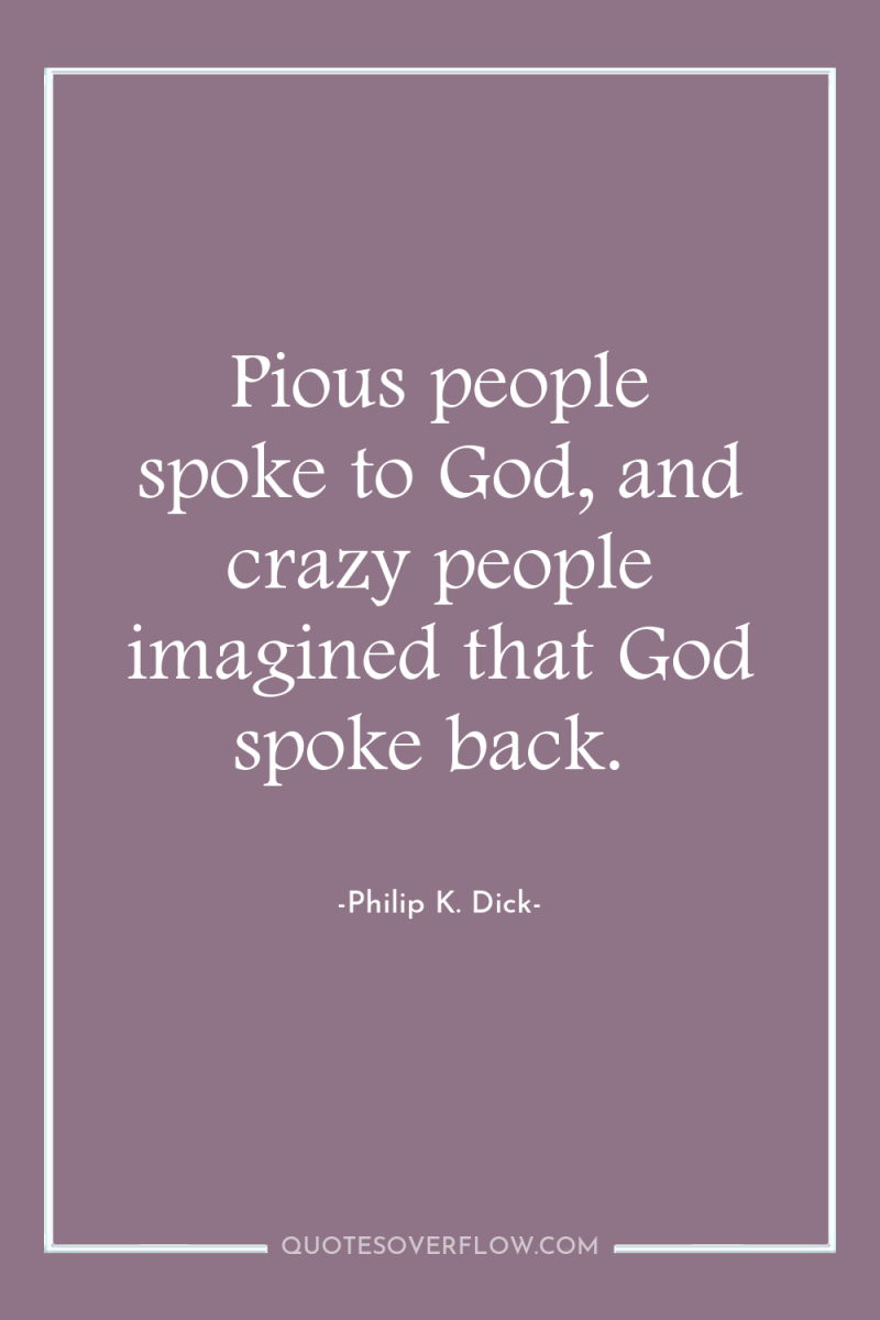Pious people spoke to God, and crazy people imagined that...