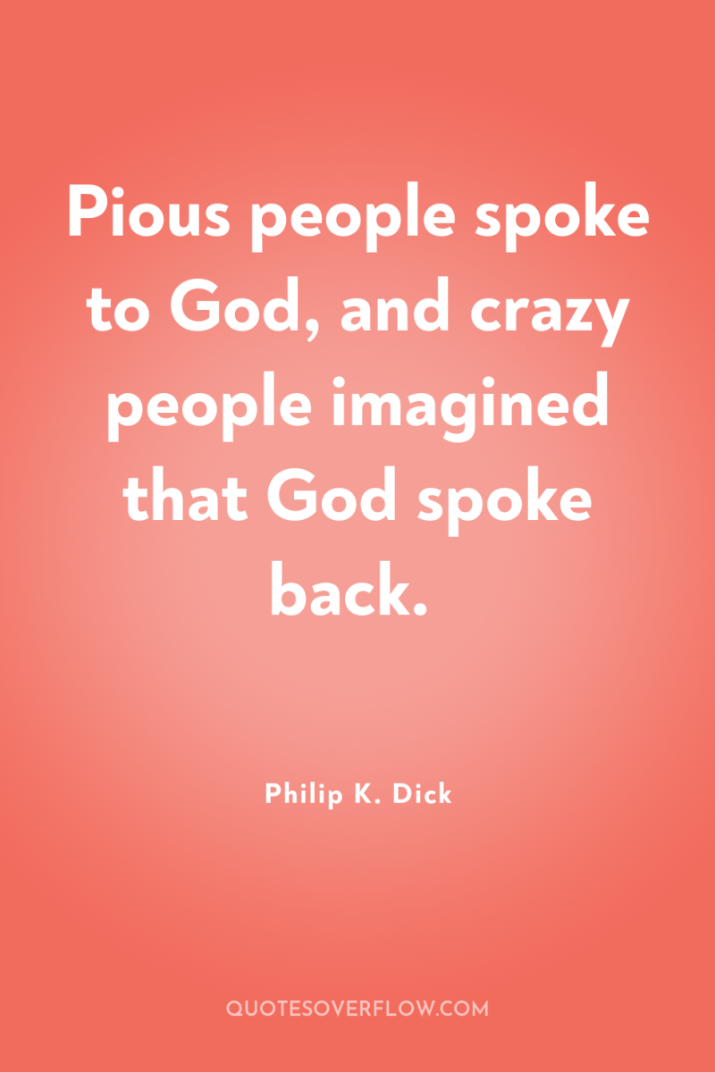 Pious people spoke to God, and crazy people imagined that...