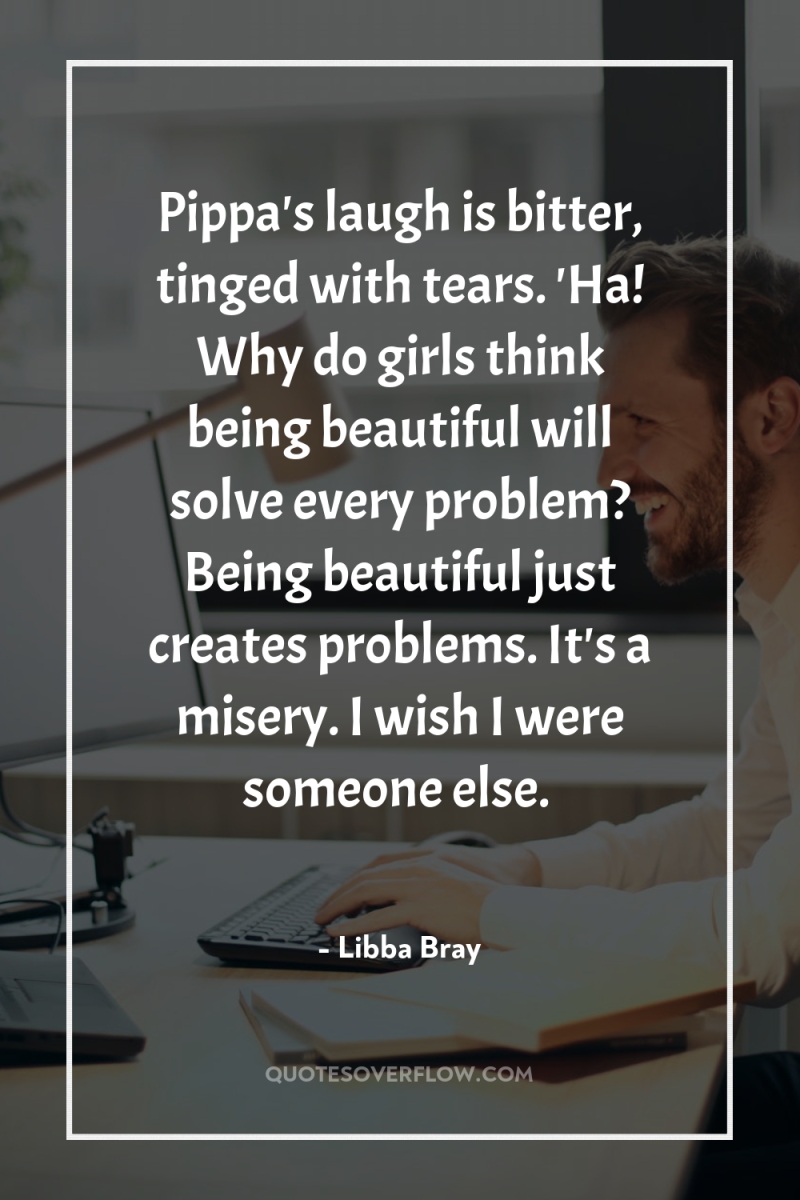 Pippa's laugh is bitter, tinged with tears. 'Ha! Why do...