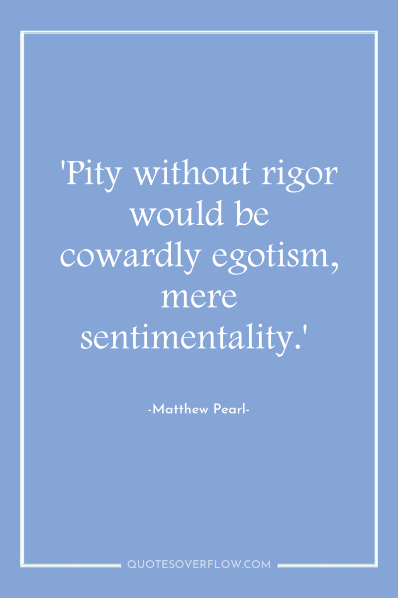 'Pity without rigor would be cowardly egotism, mere sentimentality.' 