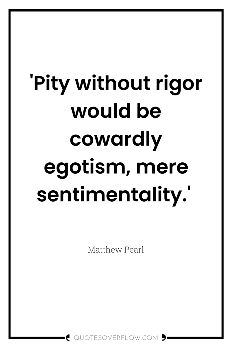 'Pity without rigor would be cowardly egotism, mere sentimentality.' 