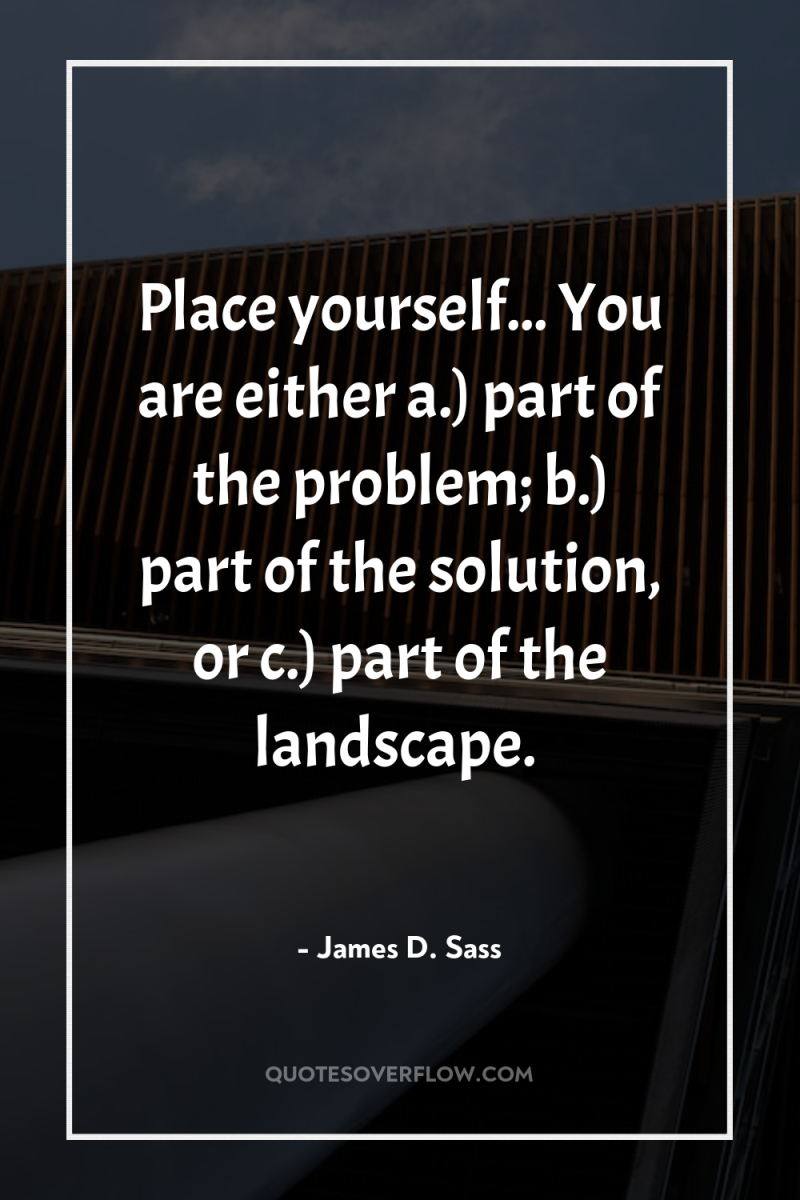 Place yourself... You are either a.) part of the problem;...