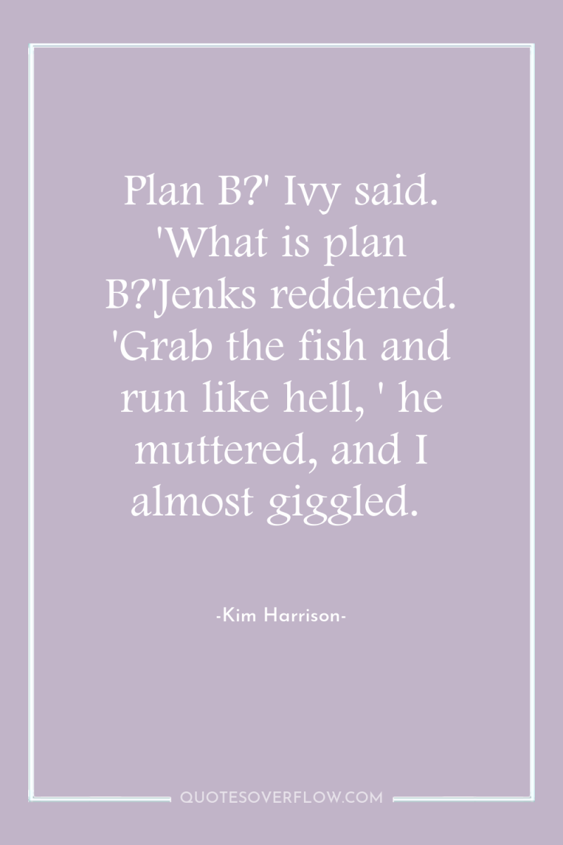 Plan B?' Ivy said. 'What is plan B?'Jenks reddened. 'Grab...