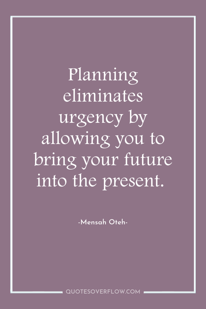Planning eliminates urgency by allowing you to bring your future...