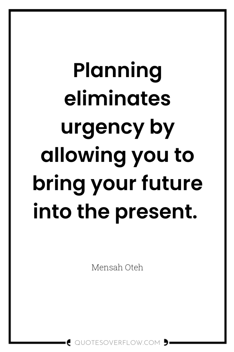 Planning eliminates urgency by allowing you to bring your future...