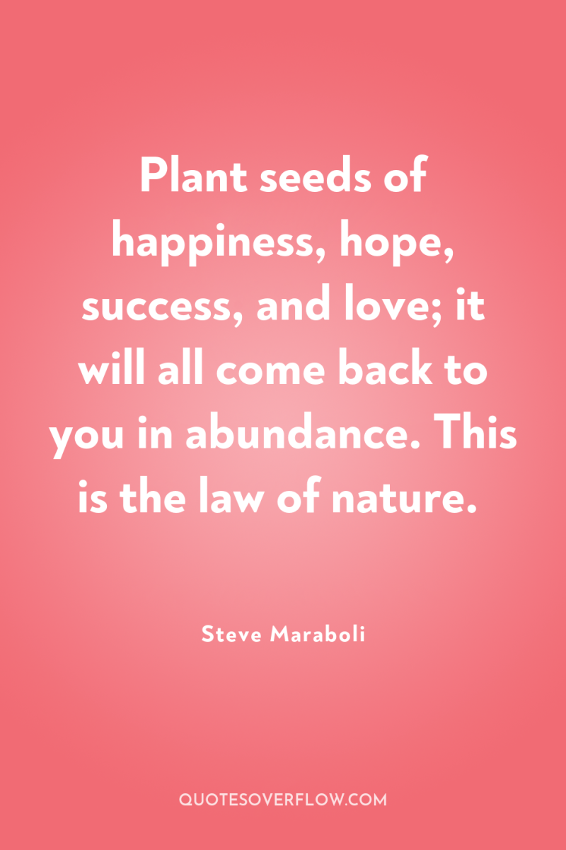 Plant seeds of happiness, hope, success, and love; it will...