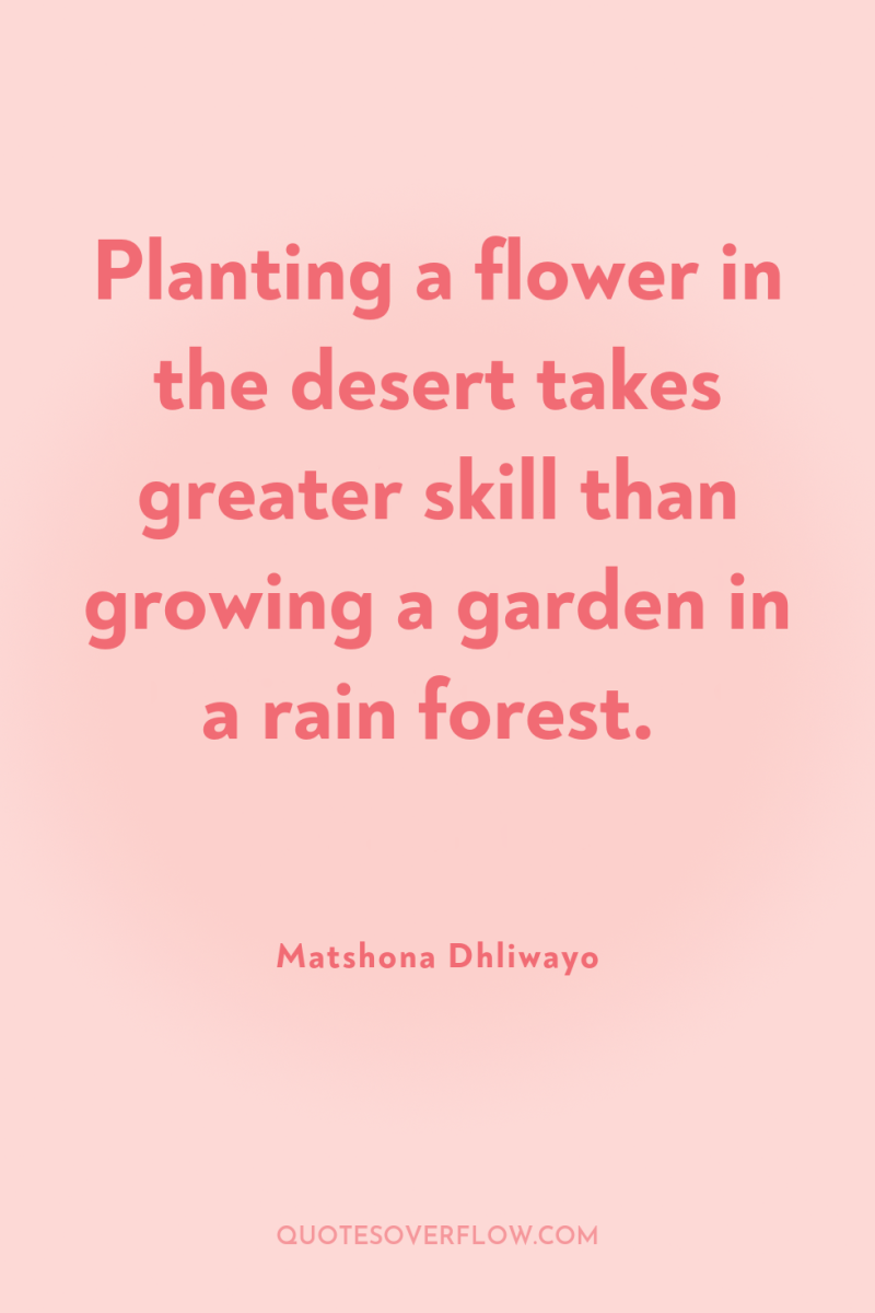 Planting a flower in the desert takes greater skill than...