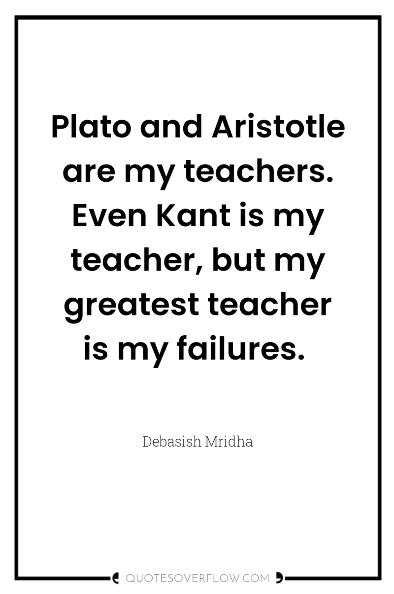 Plato and Aristotle are my teachers. Even Kant is my...