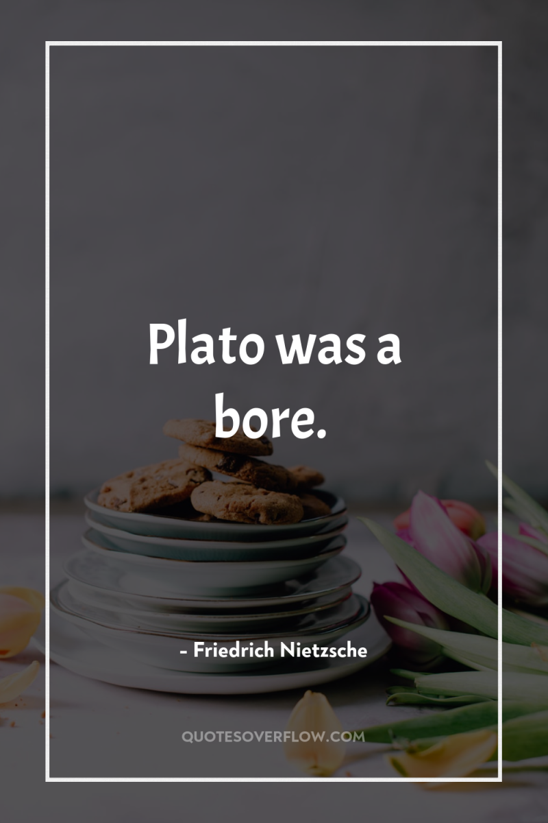 Plato was a bore. 