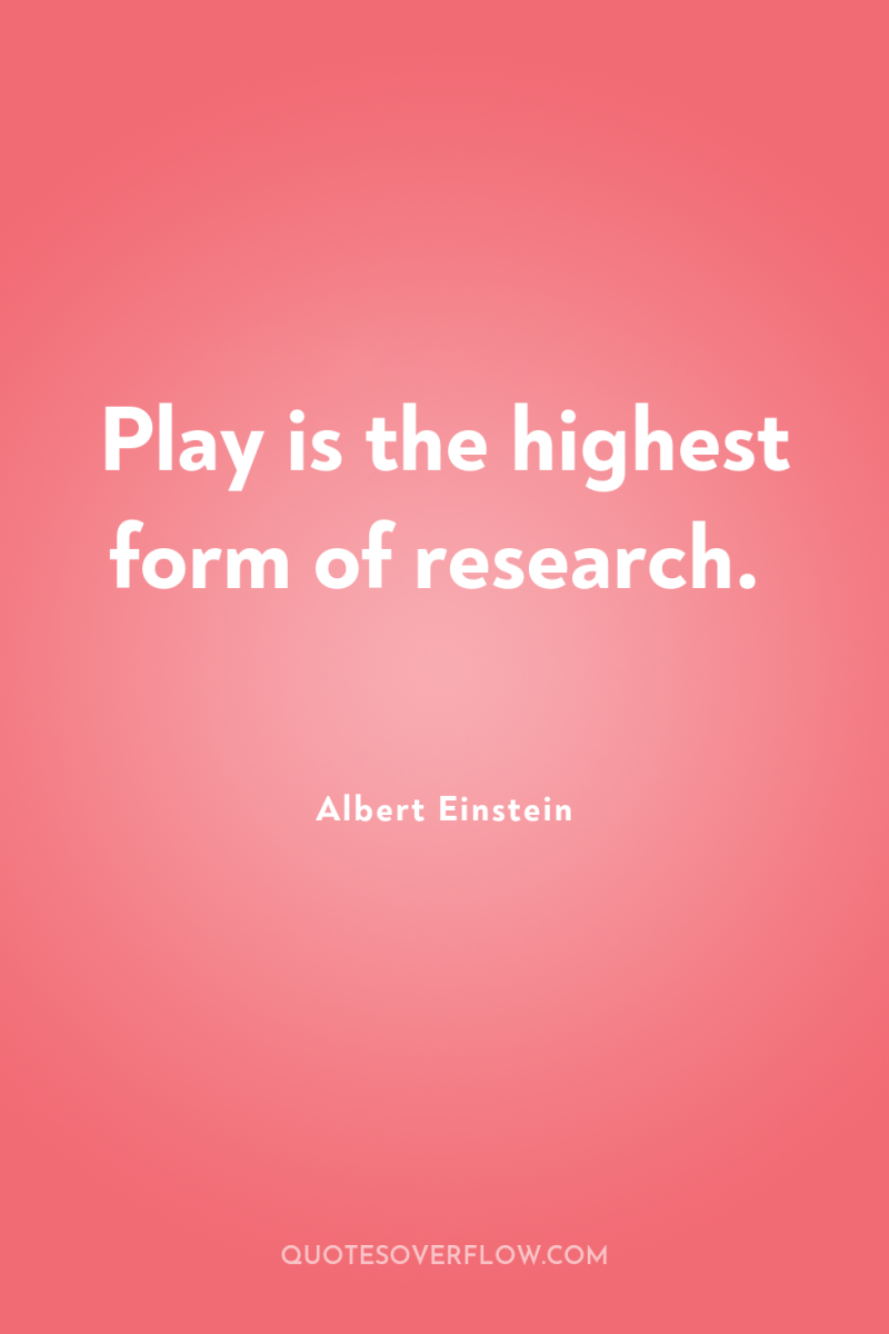 Play is the highest form of research. 