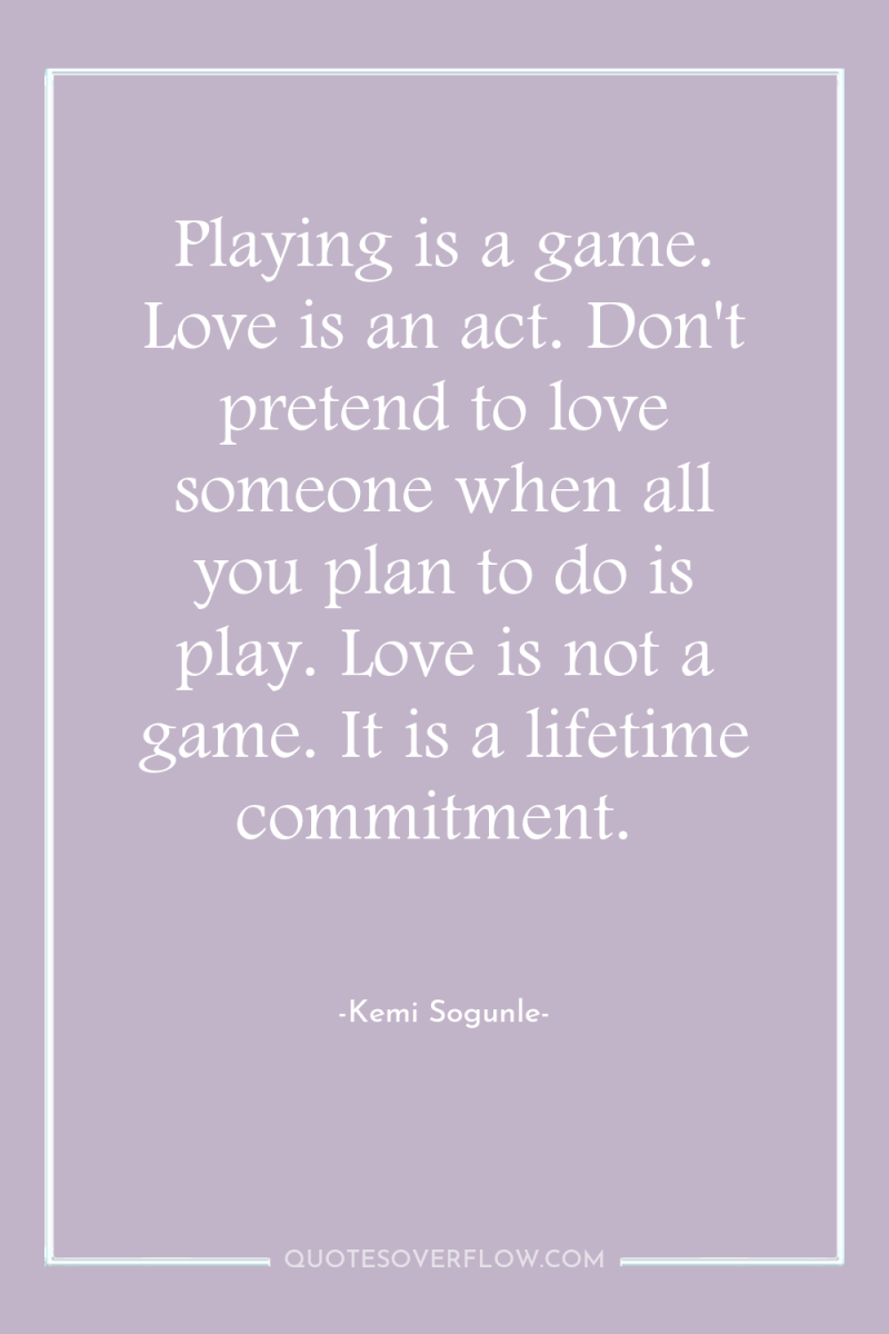 Playing is a game. Love is an act. Don't pretend...