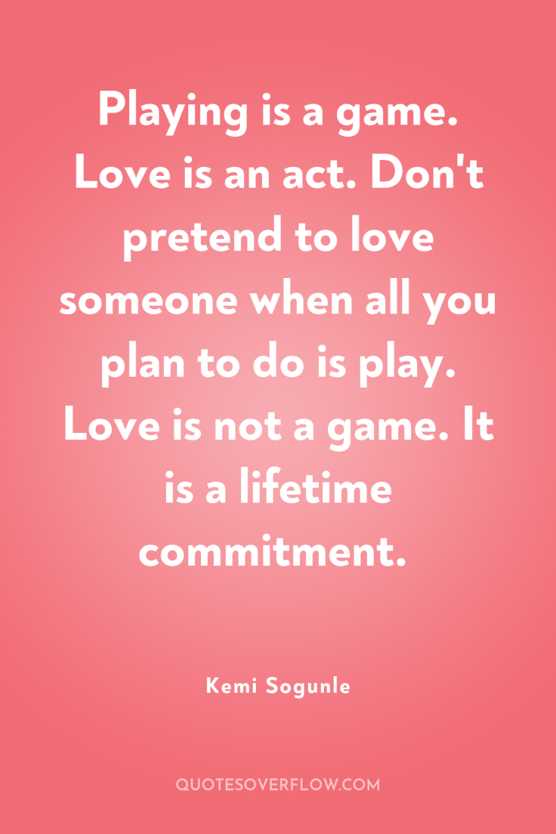 Playing is a game. Love is an act. Don't pretend...