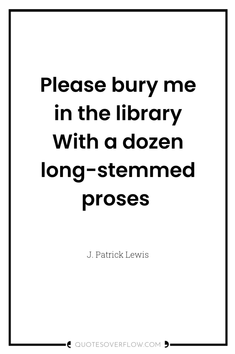 Please bury me in the library With a dozen long-stemmed...