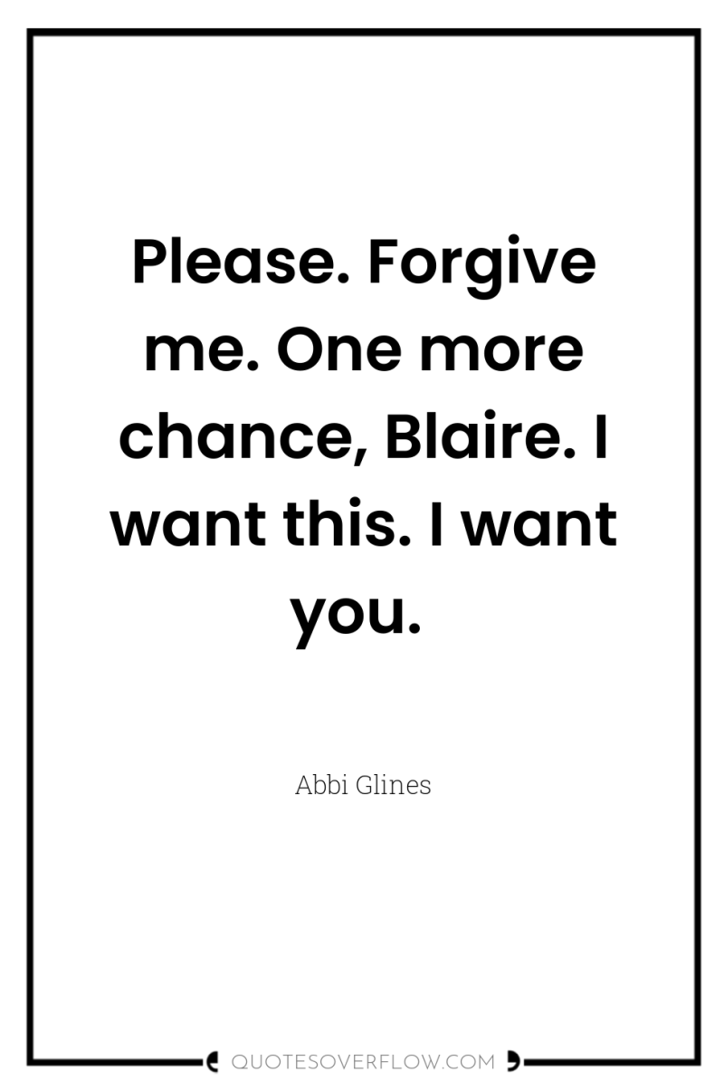 Please. Forgive me. One more chance, Blaire. I want this....