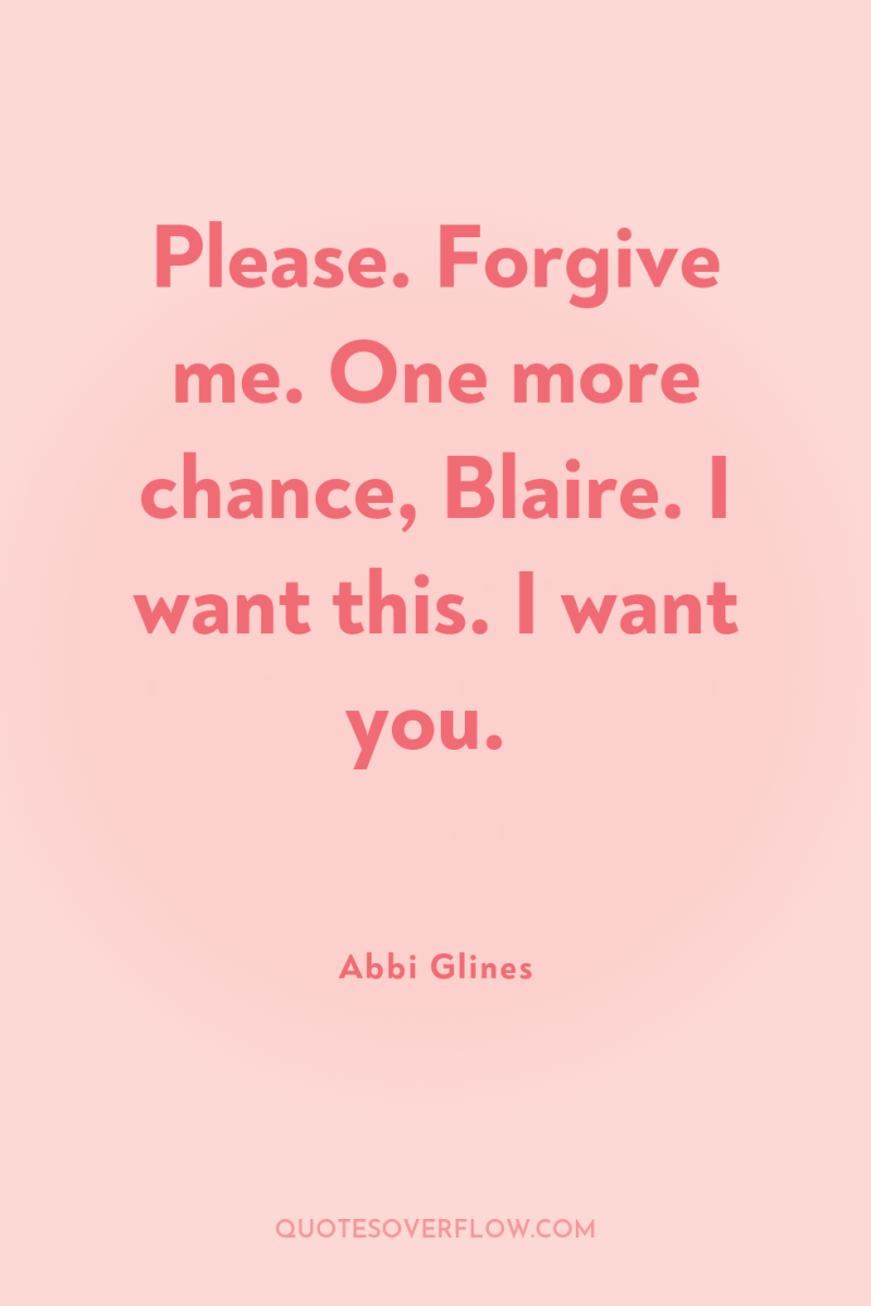 Please. Forgive me. One more chance, Blaire. I want this....
