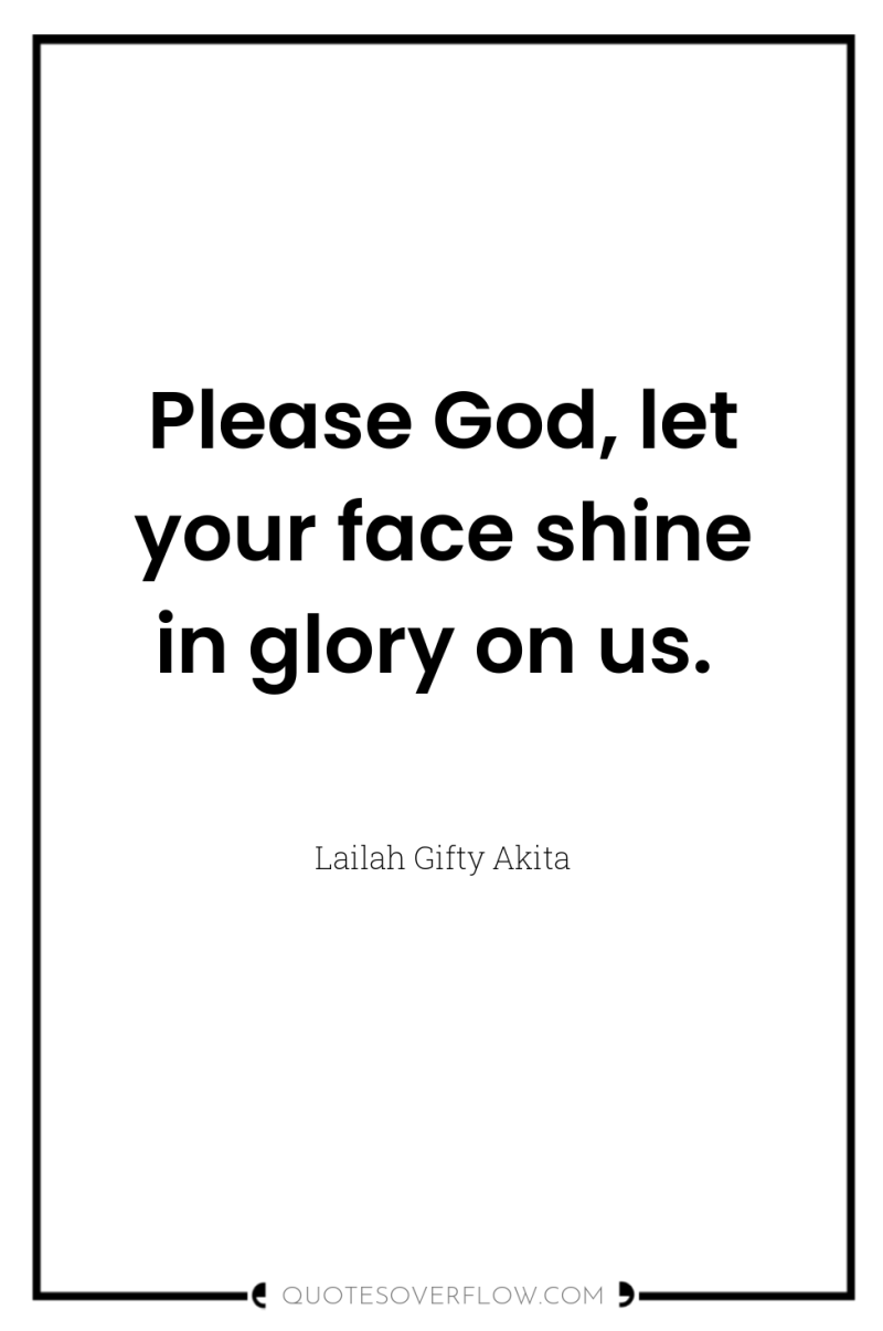 Please God, let your face shine in glory on us. 