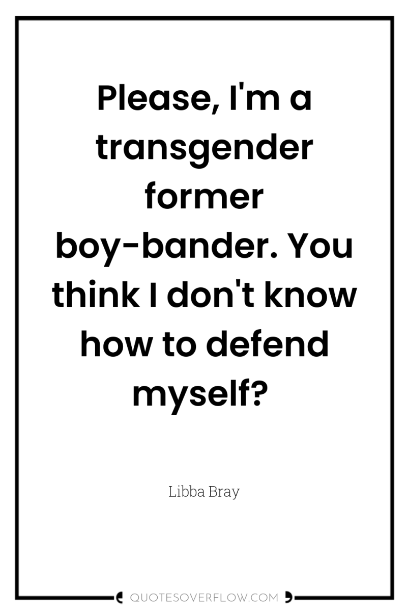Please, I'm a transgender former boy-bander. You think I don't...