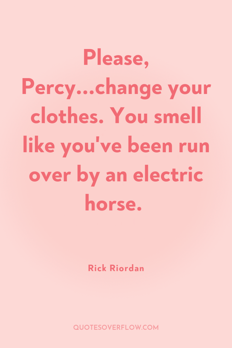 Please, Percy...change your clothes. You smell like you've been run...