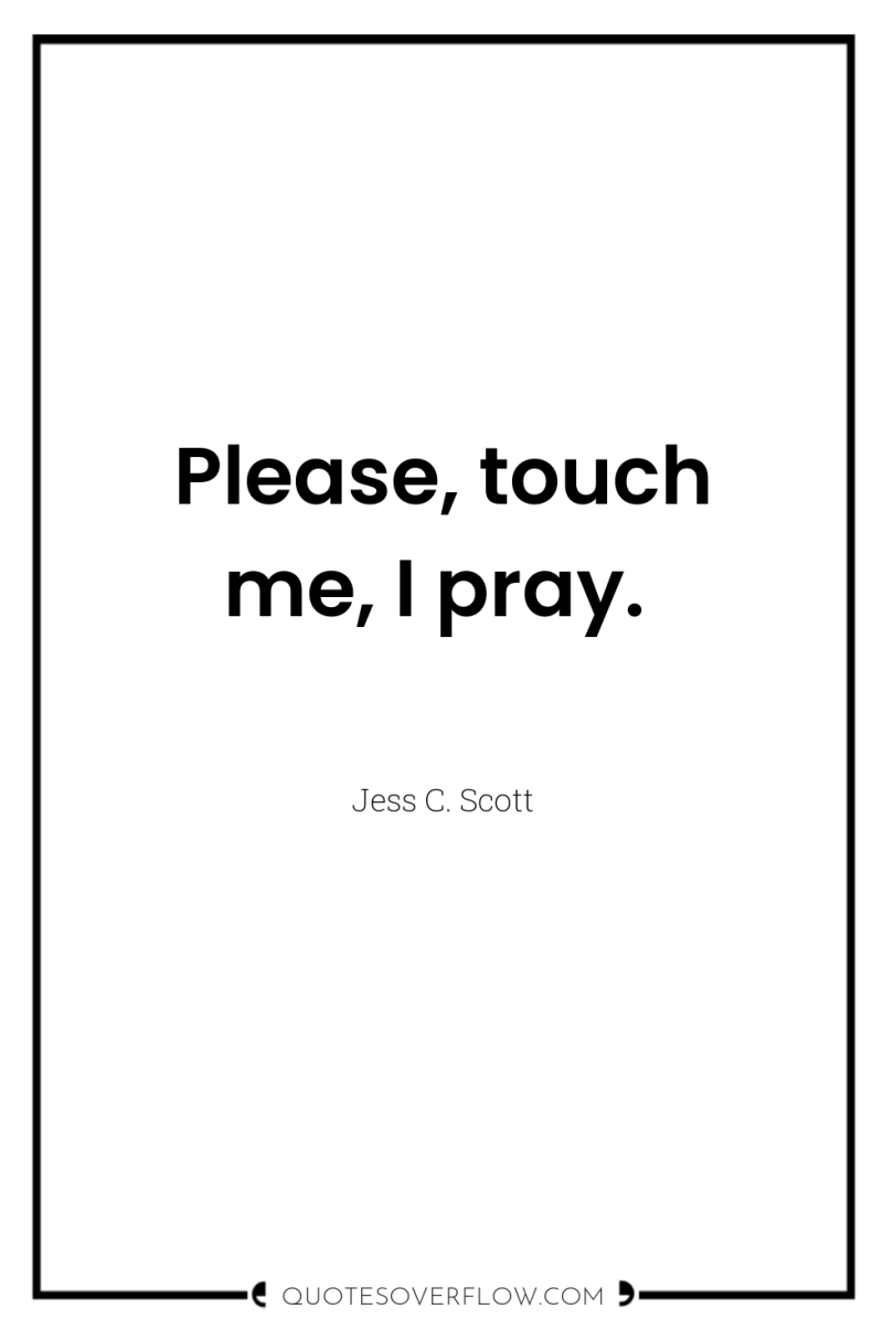 Please, touch me, I pray. 