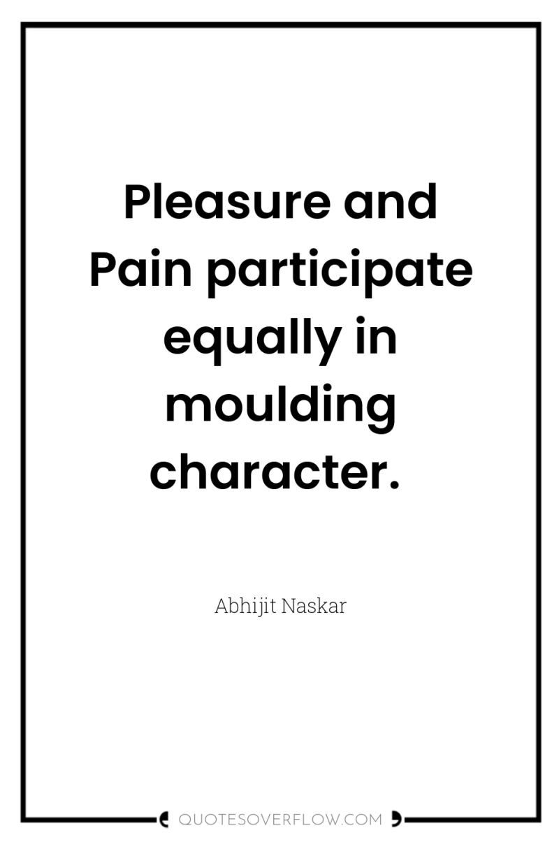 Pleasure and Pain participate equally in moulding character. 