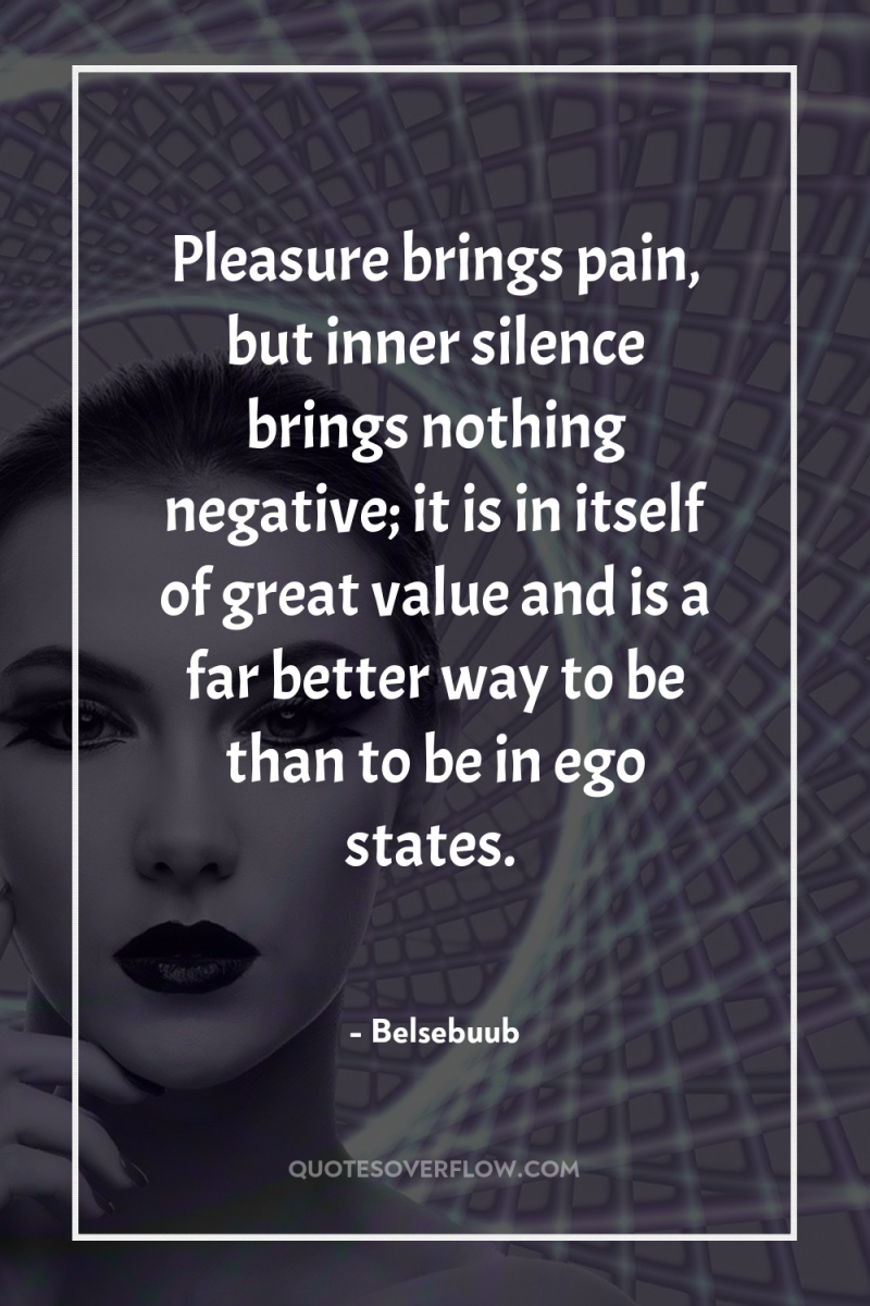 Pleasure brings pain, but inner silence brings nothing negative; it...