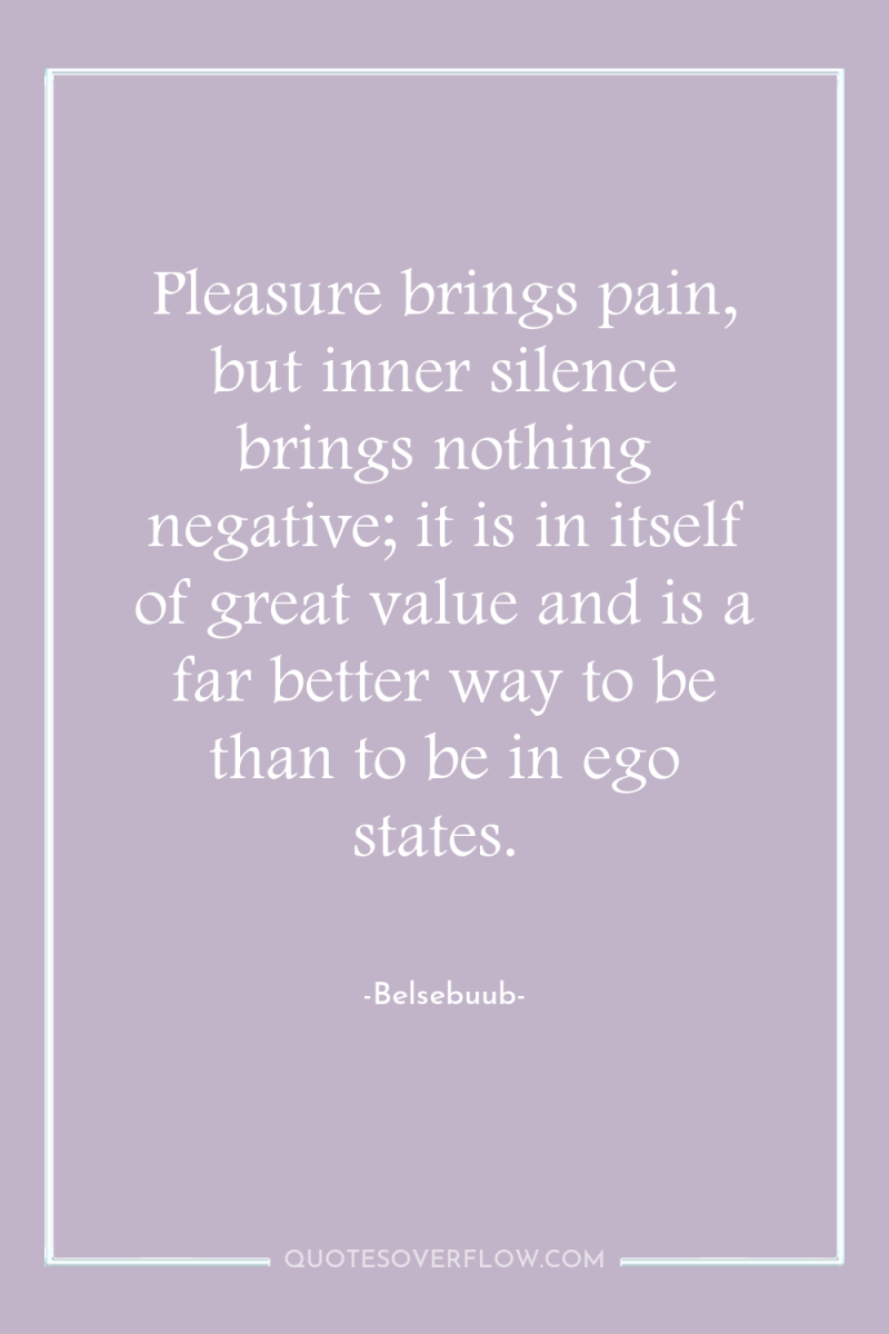 Pleasure brings pain, but inner silence brings nothing negative; it...
