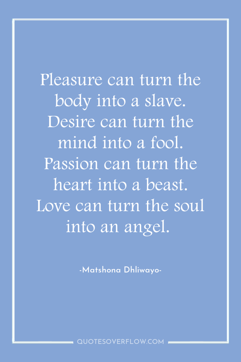 Pleasure can turn the body into a slave. Desire can...