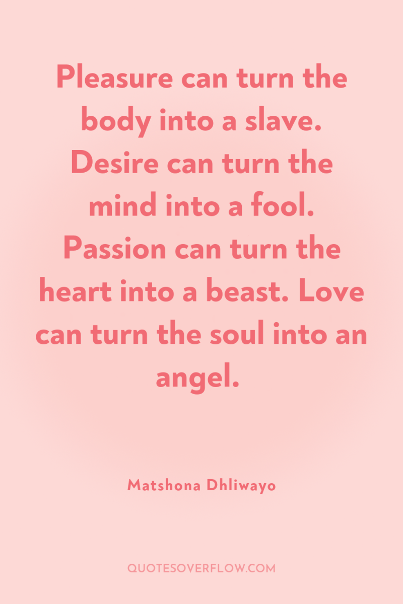 Pleasure can turn the body into a slave. Desire can...