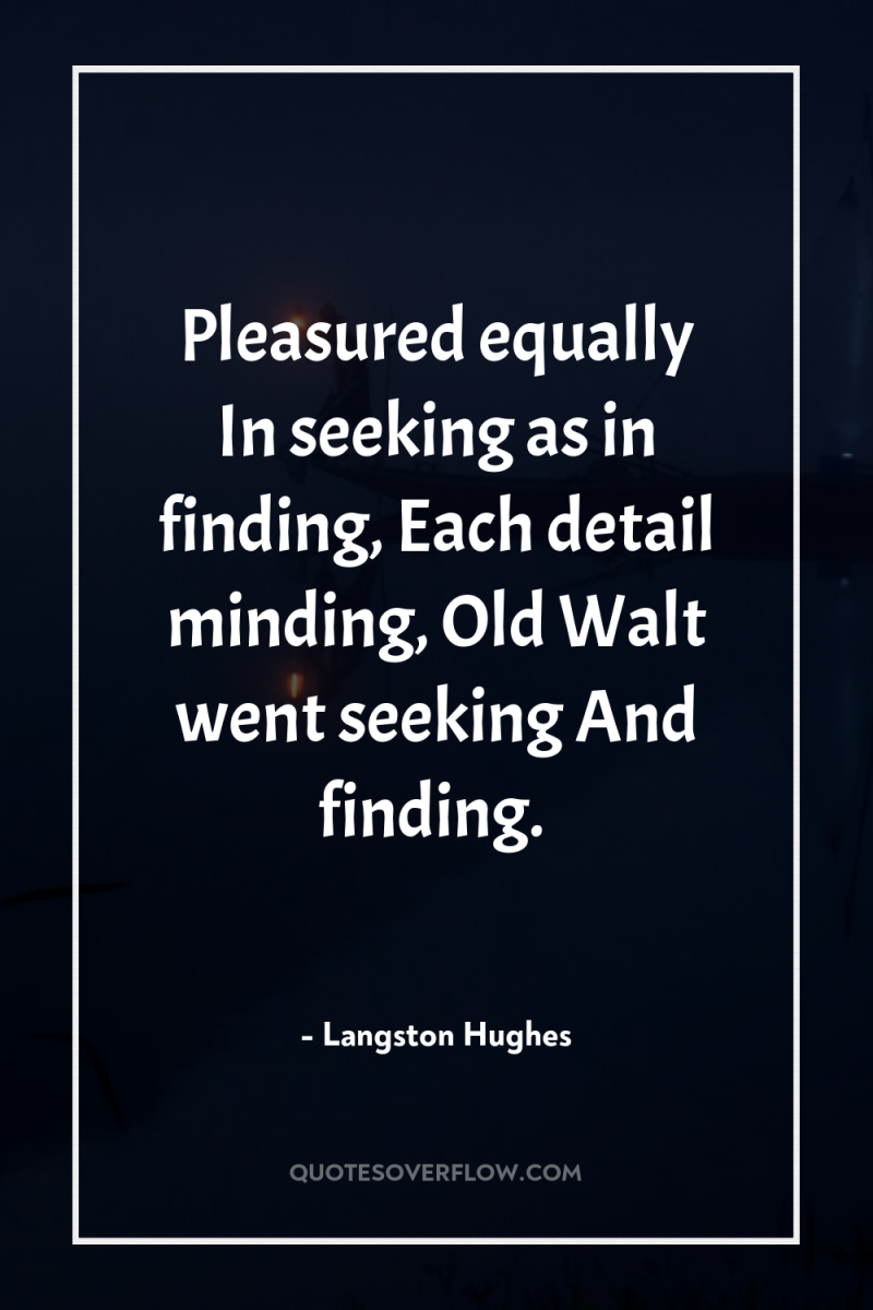 Pleasured equally In seeking as in finding, Each detail minding,...