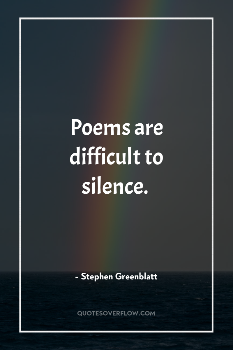 Poems are difficult to silence. 