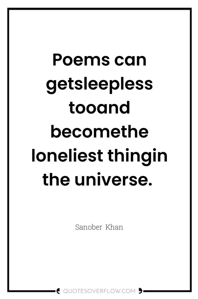 Poems can getsleepless tooand becomethe loneliest thingin the universe. 