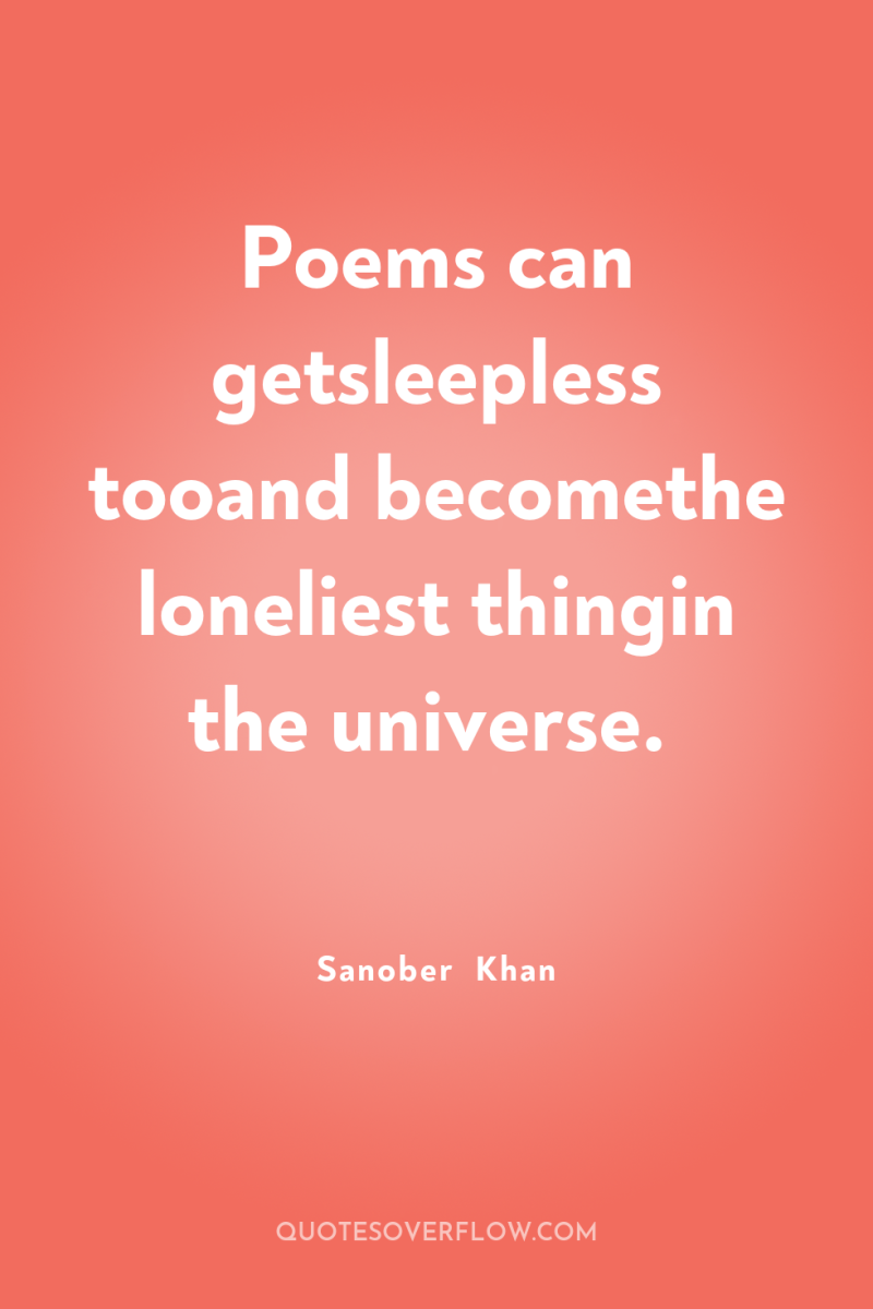Poems can getsleepless tooand becomethe loneliest thingin the universe. 