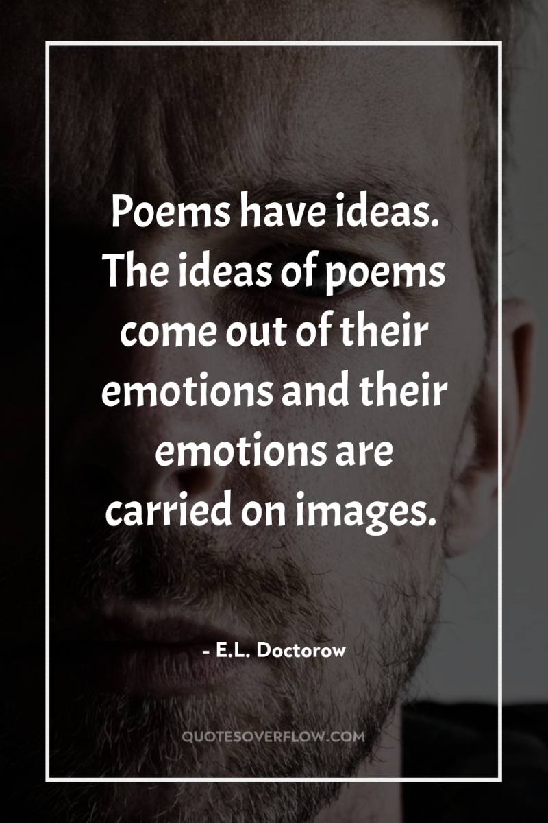 Poems have ideas. The ideas of poems come out of...