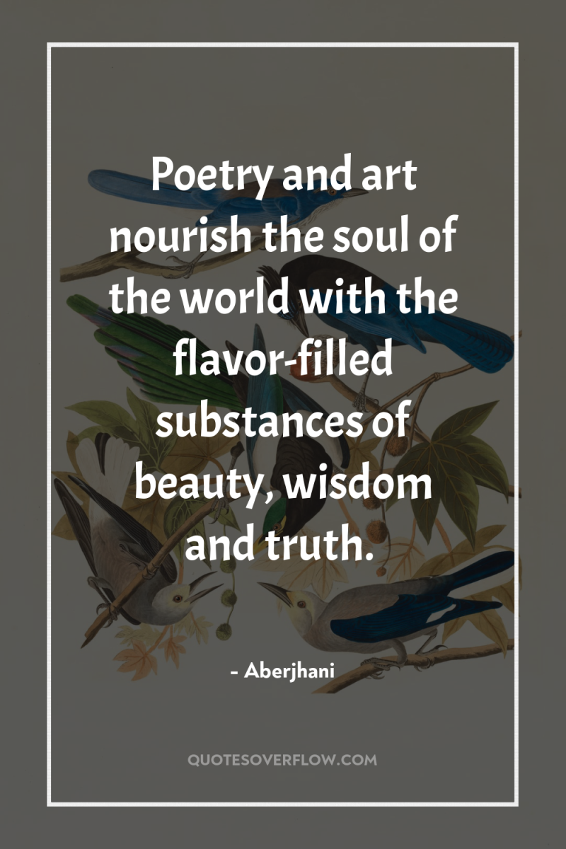 Poetry and art nourish the soul of the world with...