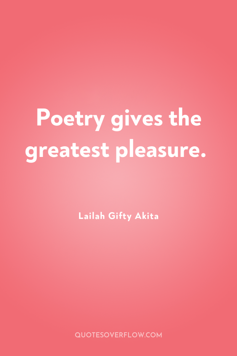 Poetry gives the greatest pleasure. 