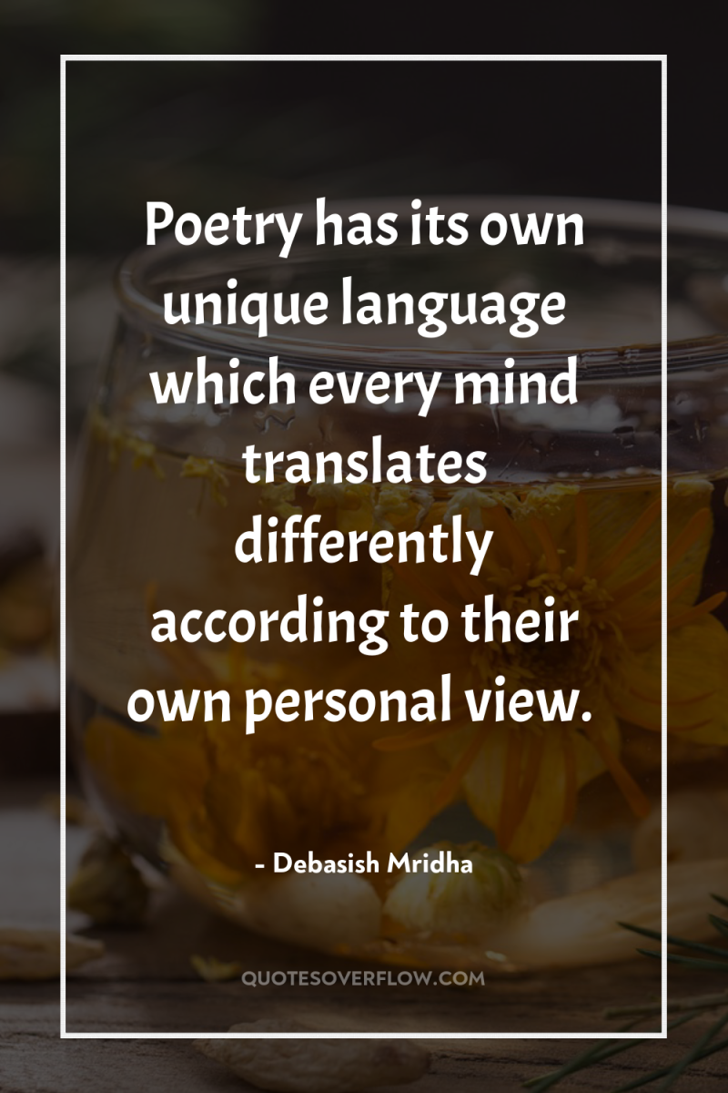 Poetry has its own unique language which every mind translates...