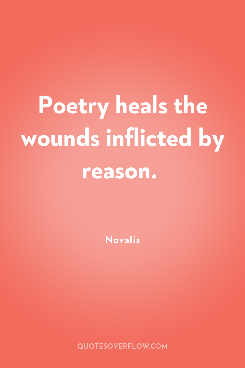 Poetry heals the wounds inflicted by reason. 