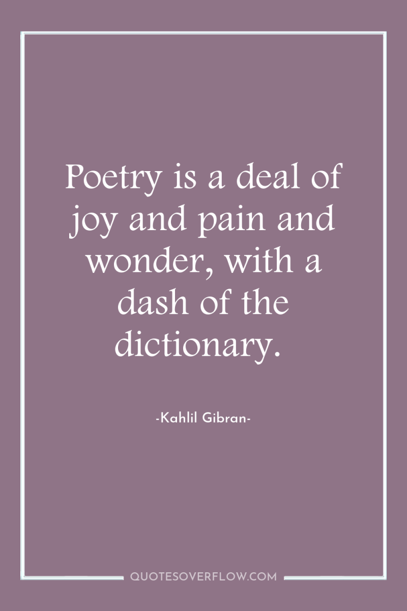 Poetry is a deal of joy and pain and wonder,...