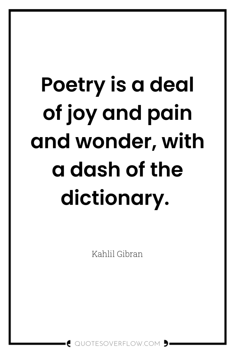 Poetry is a deal of joy and pain and wonder,...
