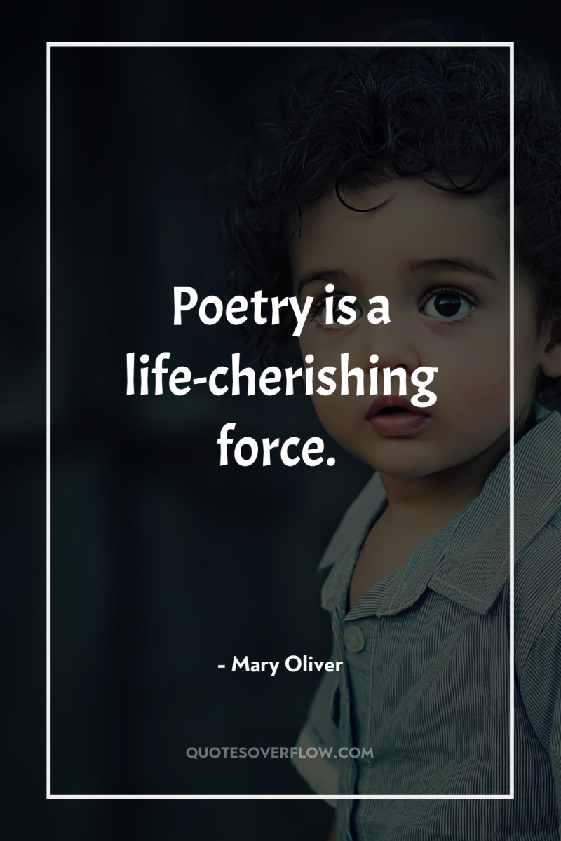 Poetry is a life-cherishing force. 
