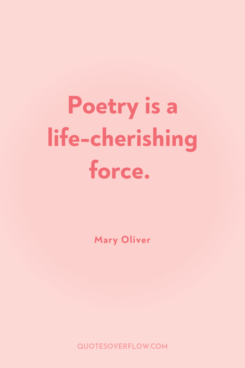 Poetry is a life-cherishing force. 