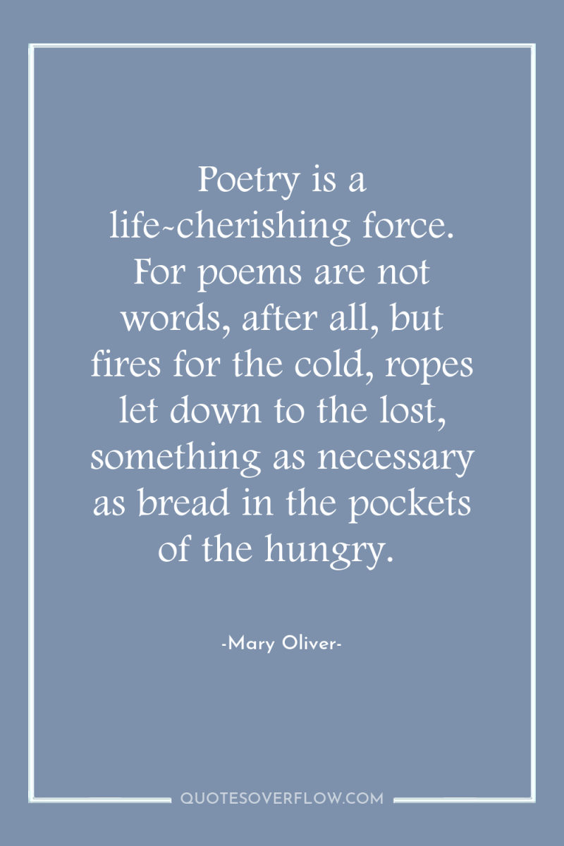 Poetry is a life-cherishing force. For poems are not words,...