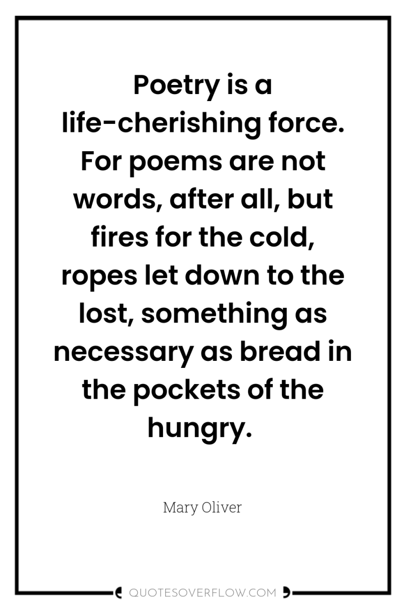 Poetry is a life-cherishing force. For poems are not words,...