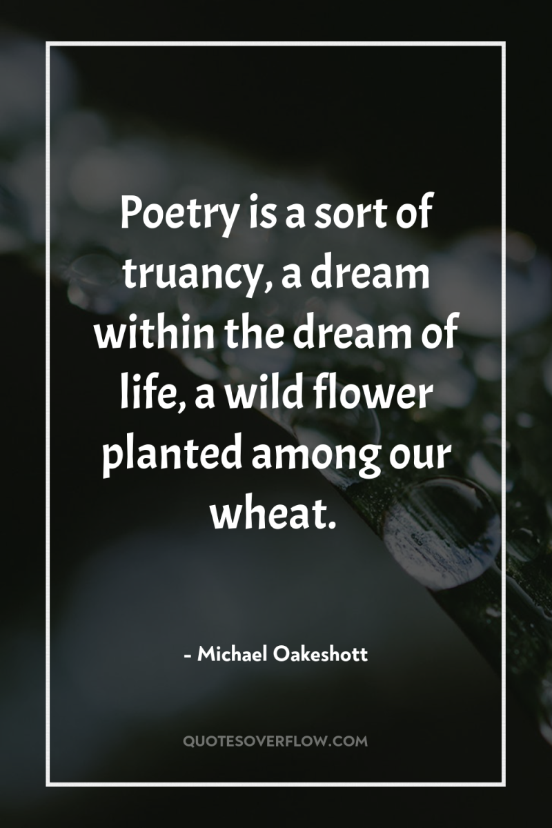 Poetry is a sort of truancy, a dream within the...